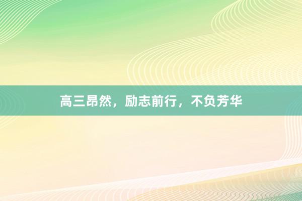 高三昂然，励志前行，不负芳华