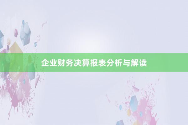 企业财务决算报表分析与解读